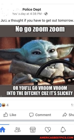 Dept at PM Jusi a thought if you have to get out tomorrow. No go zoom zoom OR GO INTO THE DITCHEY CUZ IT'S SLICKEY Like comment Shi a, &S co