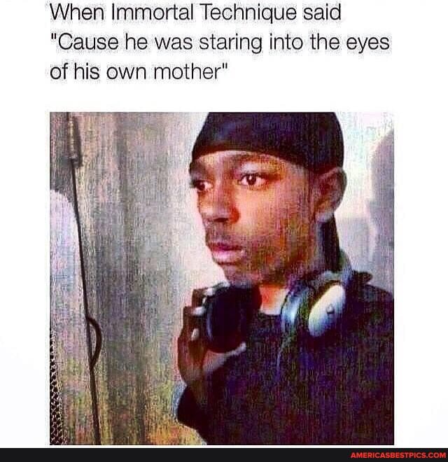 When Immortal Technique said
"Cause he was staring into the eyes of his own mother"