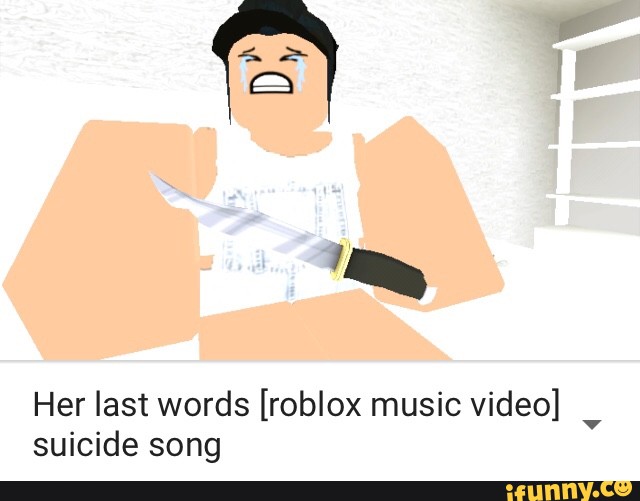 Her Last Words Roblox Music Video Suicide Song Ifunny