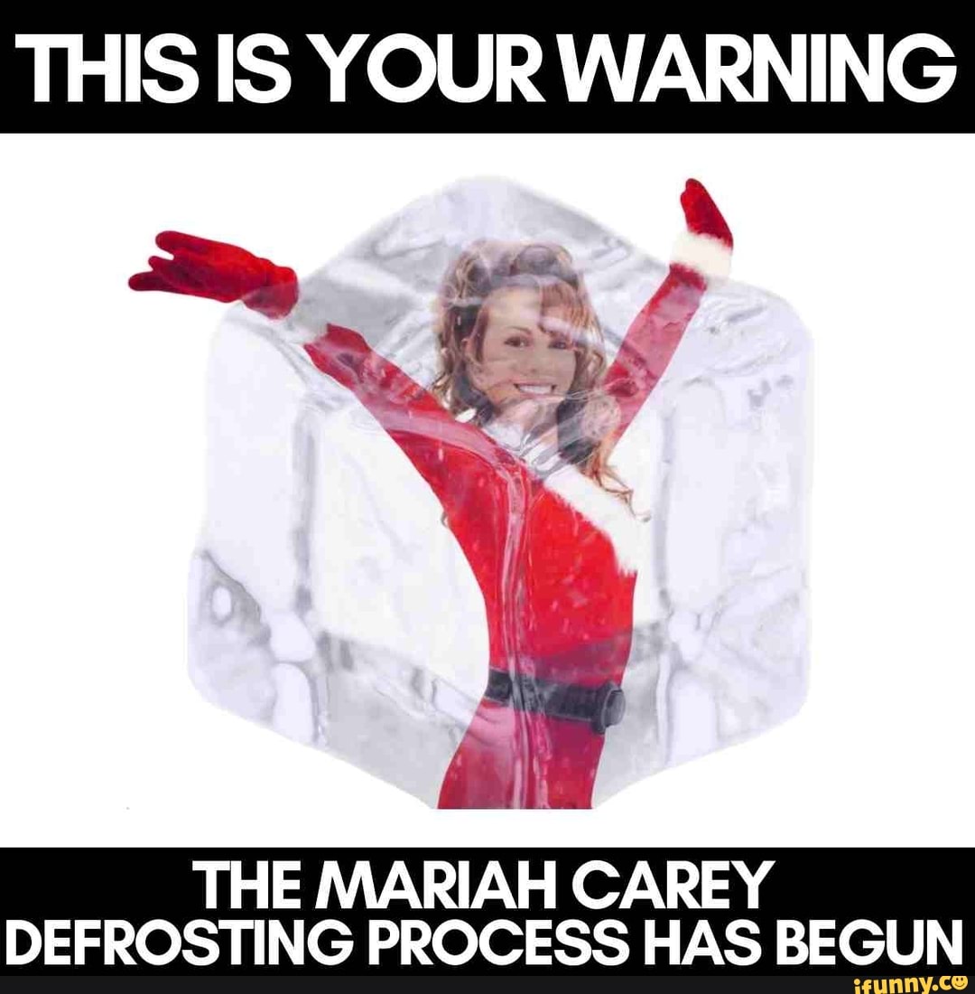 THIS IS YOUR WARNING THE MARIAH CAREY DEFROSTING PROCESS HAS BEGUN - iFunny