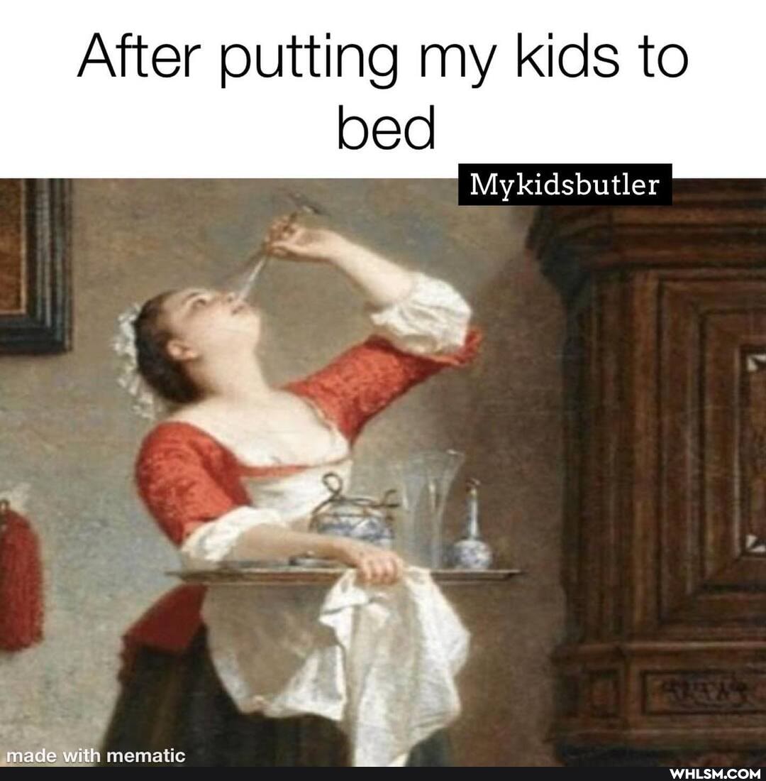 After putting my kids to
bed
Mykidsbutler