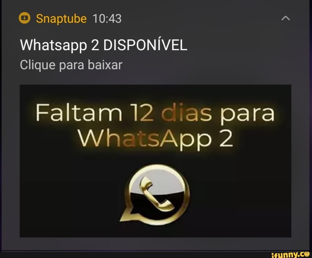 Snaptube
Whatsapp 2 DISPONÍVEL
Clique para baixar
Faltam 12 cias para
Wh- .sApp 2