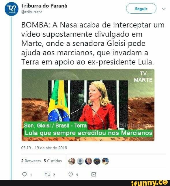 Triburra do Paraná
riburrapr
BOMBA: A Nasa acaba de interceptar um
vídeo supostamente divulgado em
Marte, onde a senadora Gleisi pede
ajuda aos marcianos, que invadam a
Terra em apoio ao ex-presidente Lula.
