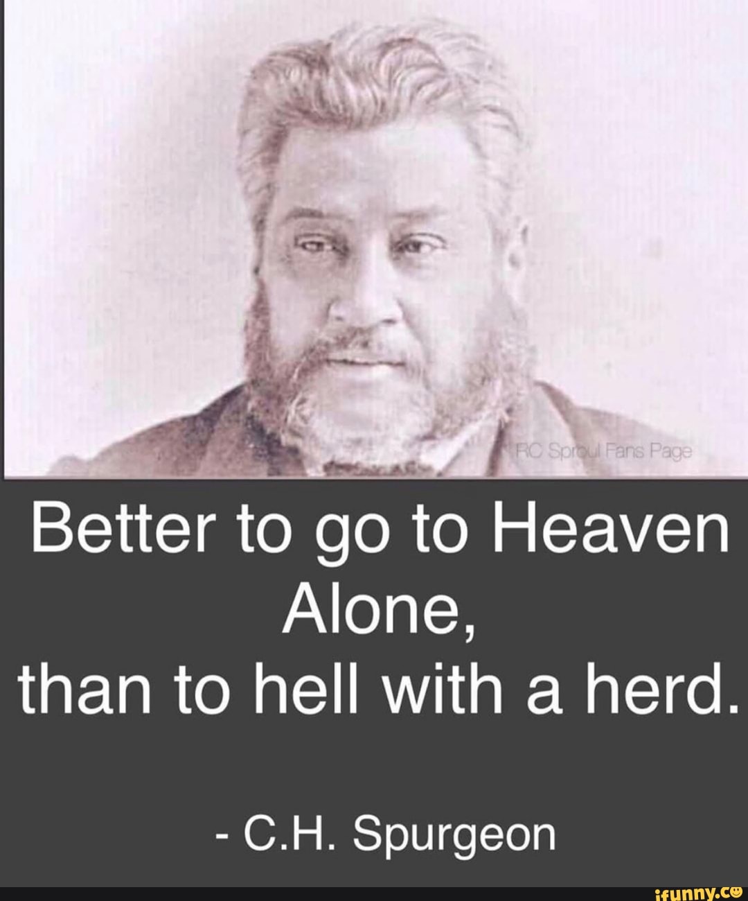 À Better to
go
to
Heaven
Alone,
than to hell with a herd.
C.H. Spurgeon