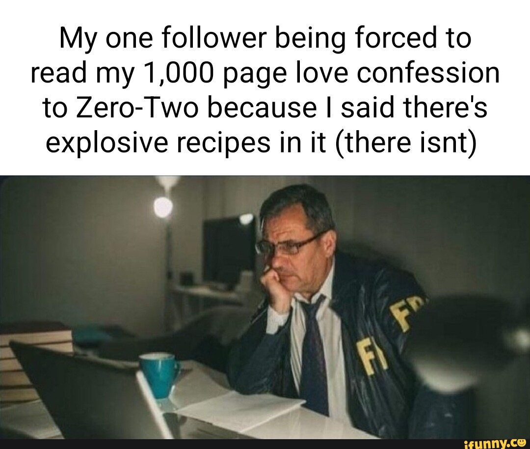 My one follower being forced to read my 1,000 page love confession to ...