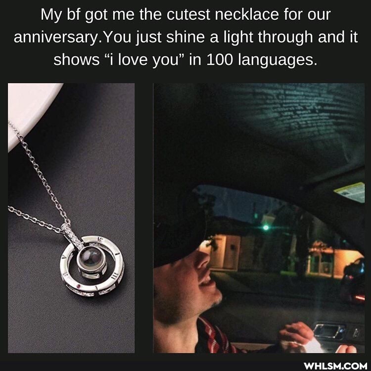 My bf got me the cutest necklace for our anniversary. You just shine a light through and it shows "i love you" in 100 languages.