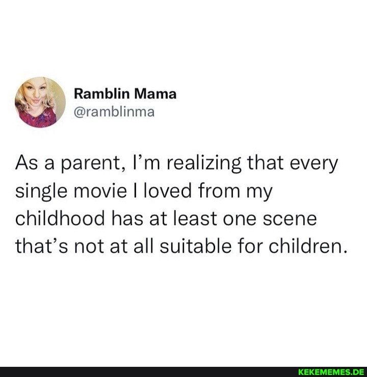 Ramblin Mama As a parent, I'm realizing that every single movie I loved from my 