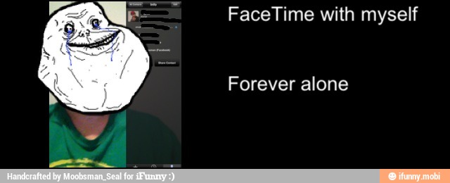 FaceTime with myself
Forever alone