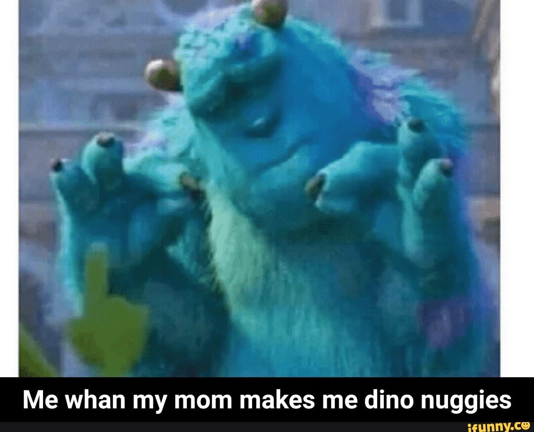 Me whan my mom makes me dino nuggies - Me whan my mom makes me dino ...