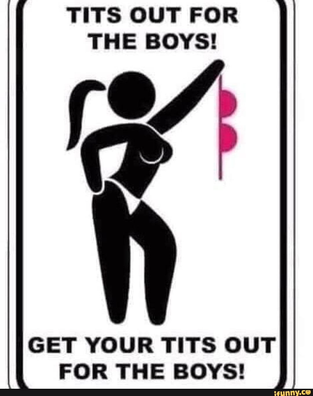 TITS OUT FOR THE BOYS! GET YOUR TITS OUT FOR THE BOYS! - iFunny
