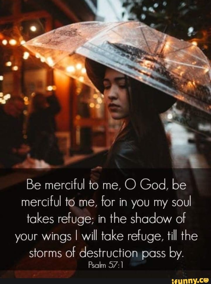 Be merciful to me, O God, be merciful to me, for in you my soul takes ...