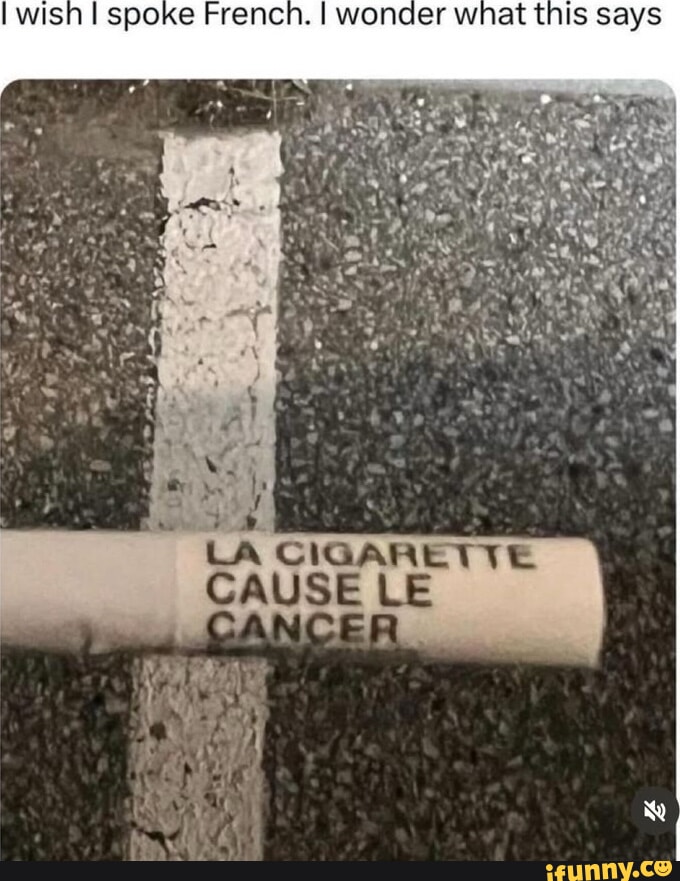 Wish I spoke French. I wonder what this says LA CIGARETTE CAUSE CANCER