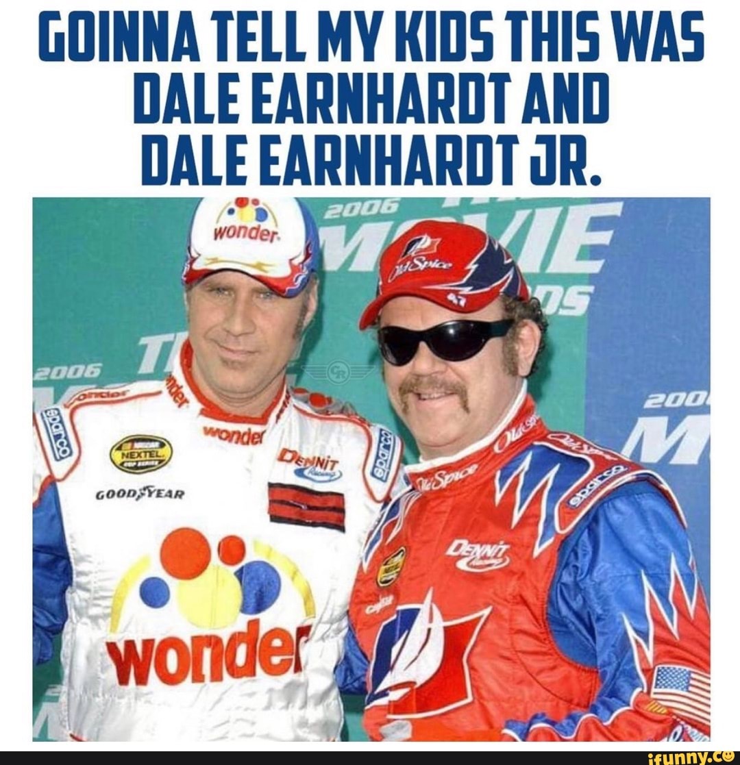 GOINNA TELL MY KIDS THIS WAS DALE EARNHARDT AND DALE EARNHARDT uR. - iFunny