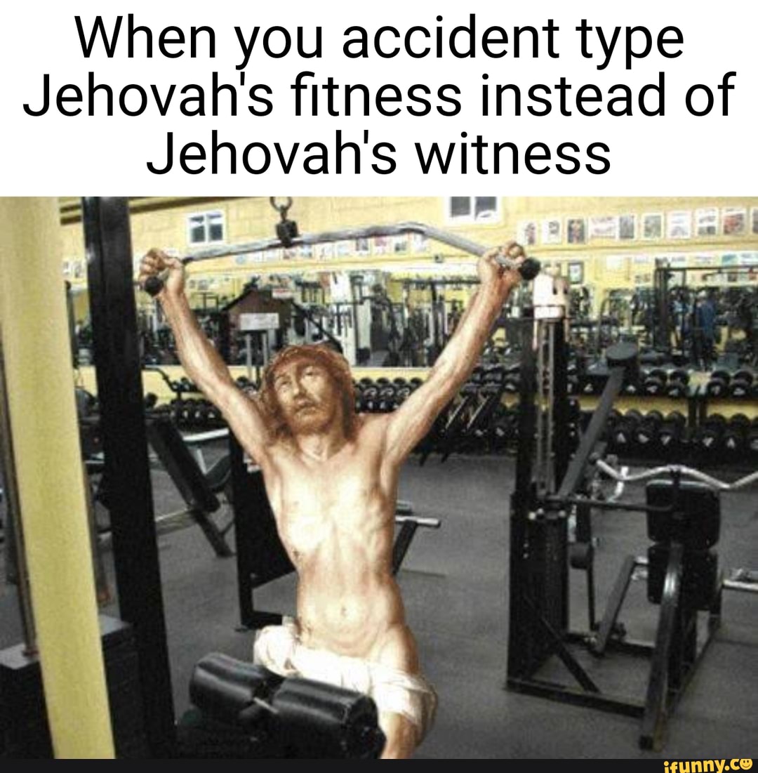 When you accident type
Jehovah's fitness instead of
Jehovah's witness