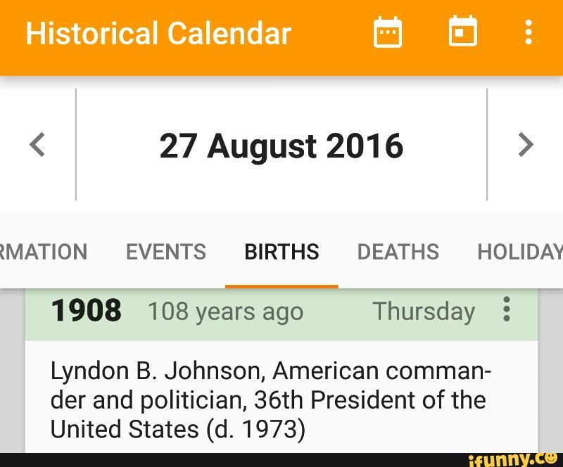 Historical Calendar E E 27 August 16 Mation Events Births Deaths Holiday 1 908 108 Years Ago Thursday E Lyndon B Johnson American Comman Der And Politician 36th President Of The United States D 1973 Ifunny