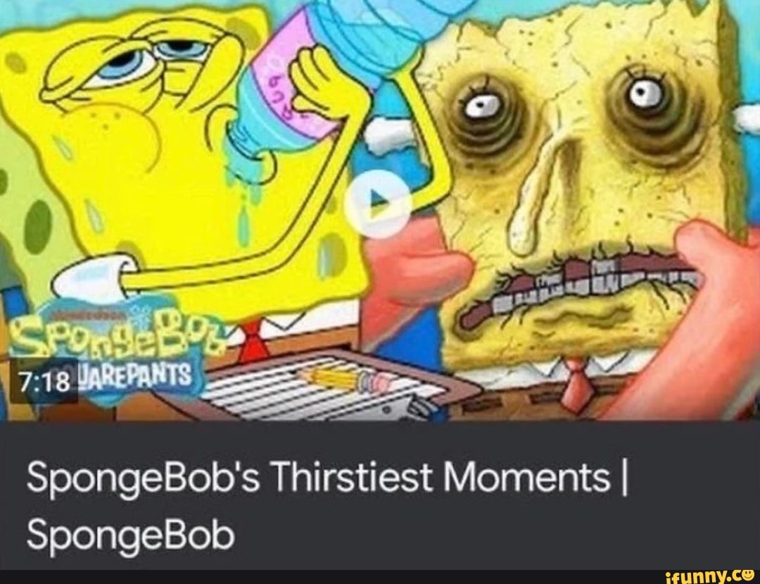 Spongebob's Thirstiest Moments I Spongebob - Ifunny