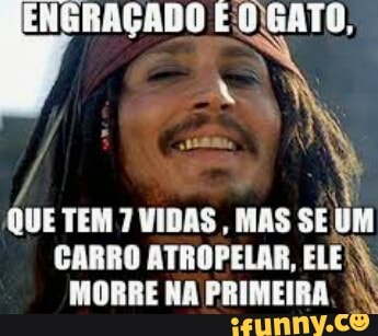 4
QUE TEM 7 VIDAS, MAS SE UM
CARRO ATROPELAR, ELE;
MORRE NA PRIMEIRA.
