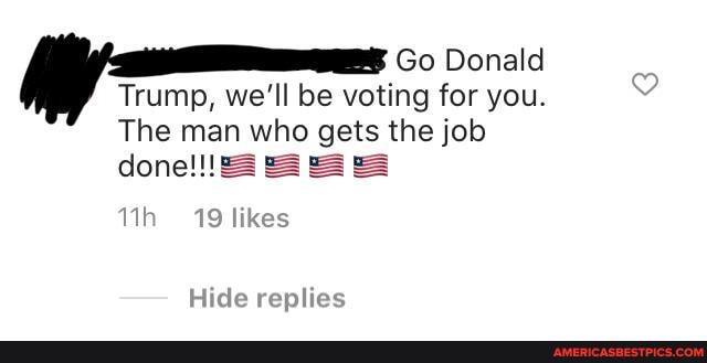 Go Donald
Trump, we'll be voting for you.
The man who gets the job
19 likes
Hide
eplies