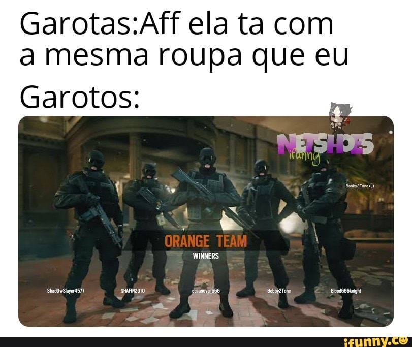 Garotas:Aff ela ta com
a mesma roupa que eu
Garotos: