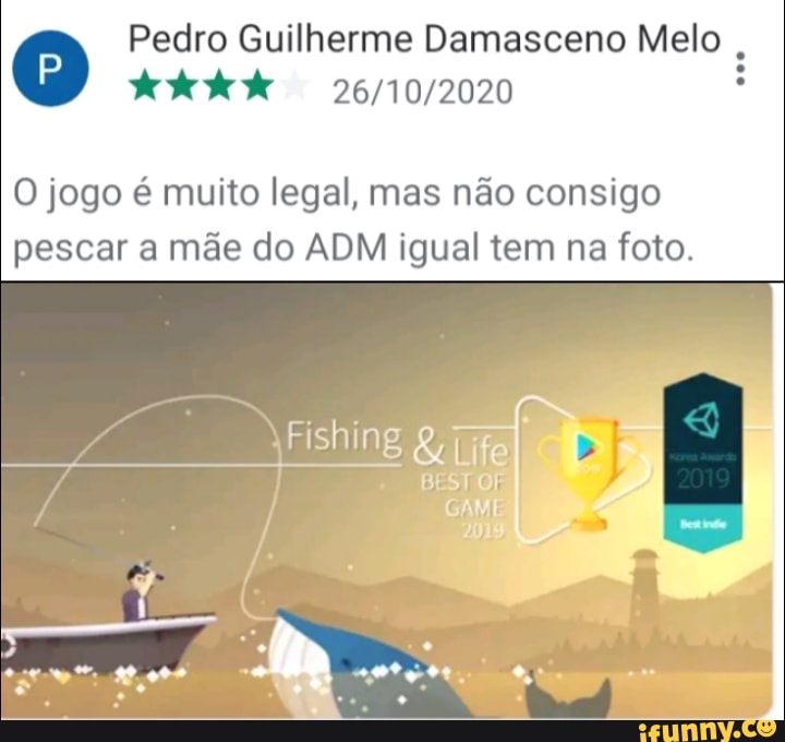 Pedro Guilherme Damasceno Melo
O jogo é muito legal, mas não consigo pescar a mãe do ADM igual tem na foto.
ch