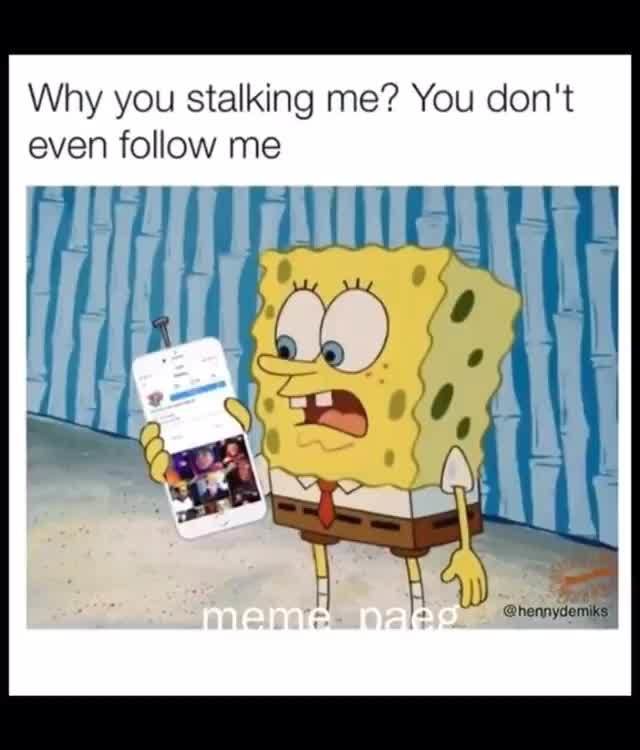 Why You Stalking Me You Don T Even Follow Me