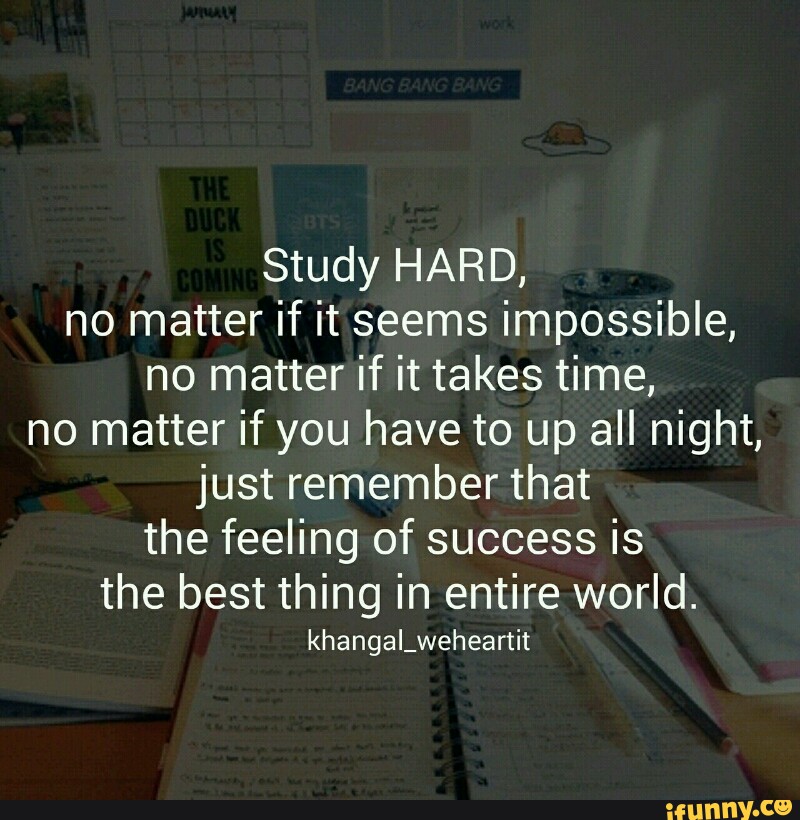 Study HARD, no matter if it seems impossible, no matter if it takes ...