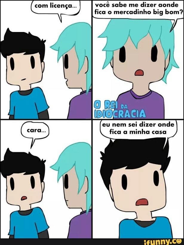 você sabe me
dizer aonde
fica o
mercadinho big bom?
licença...