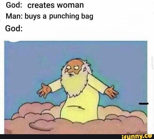 God: creates woman
Man: buys a punching bag
God: