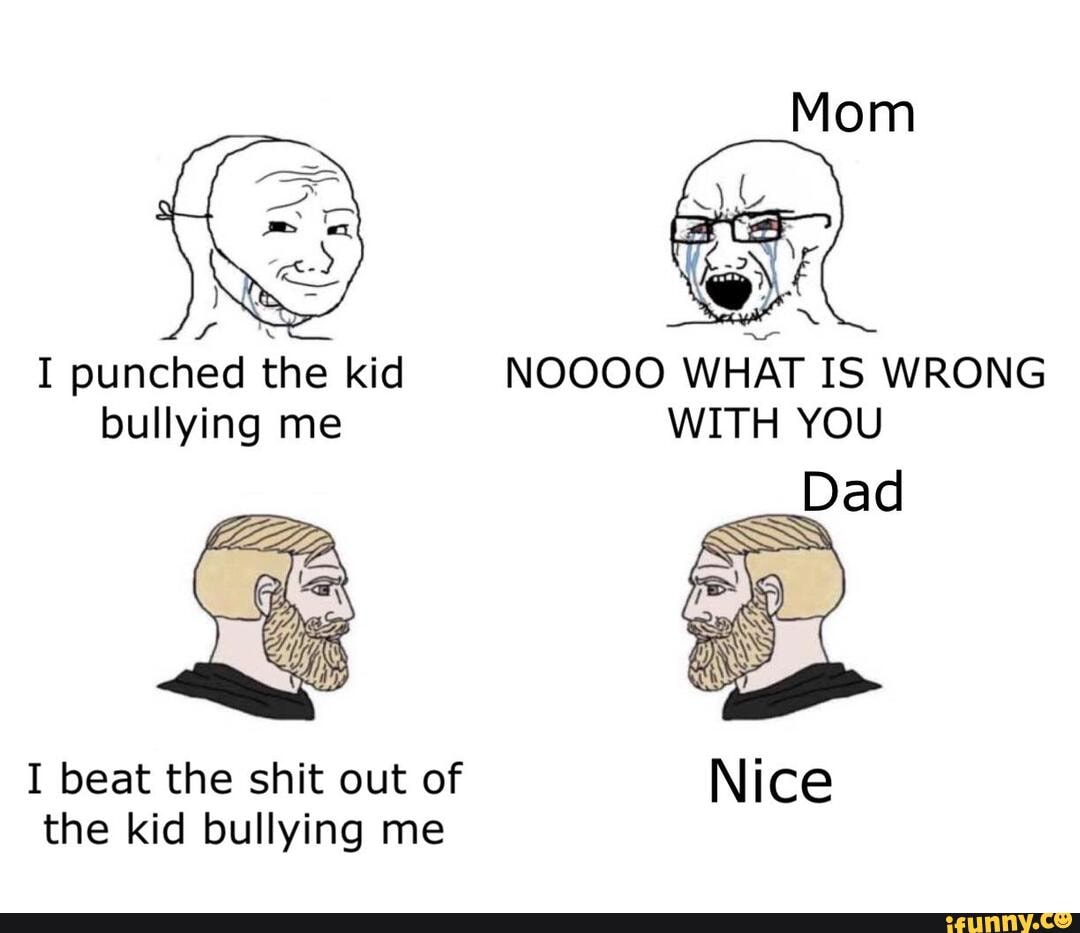 I punched the kid NOOOO WHAT IS WRONG
bullying me WITH YOU
I beat the shit out of
the kid bullying me