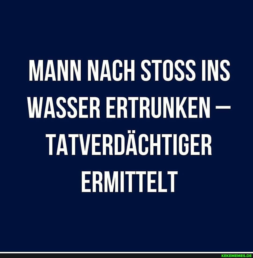 MANN NACH STOSS INS WASSER ERTRUNKEN TATVERDÄCHTIGER ERMITTELT