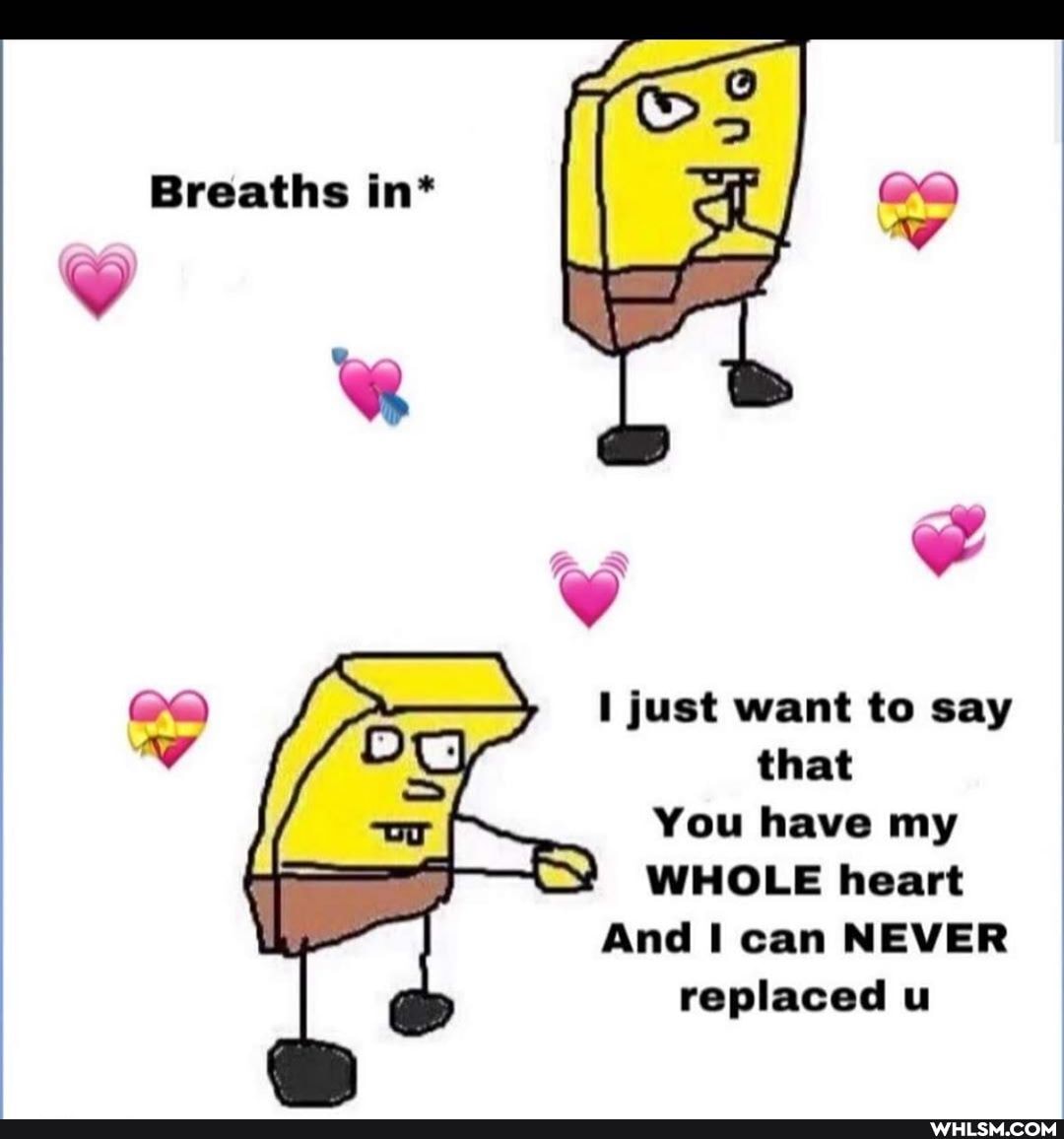 Breaths in*
just want to say that
You have my
WHOLE heart
And can NEVER replaced u
