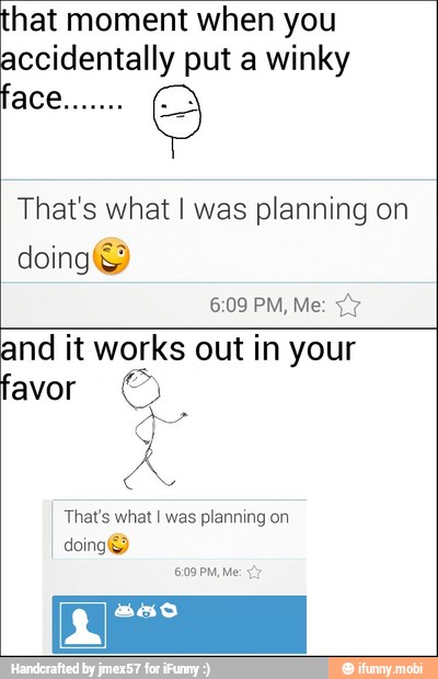 a moment when you
ccidentally put a winky
That's what I was planning on
doing
and it works out in your
That's what I was planning on
