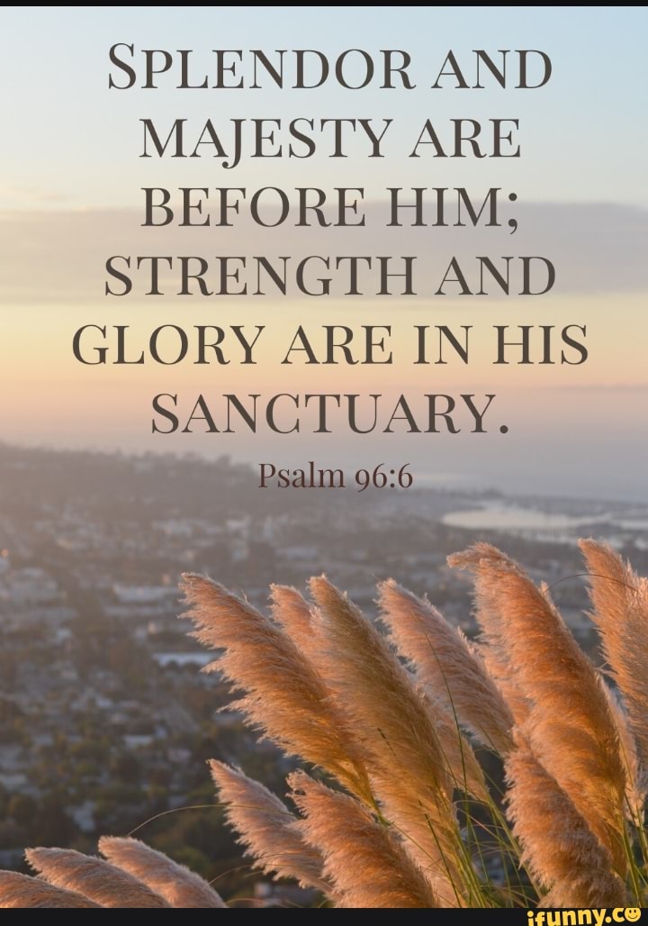 SPLENDOR AND MAJESTY ARE BEFORE HIM; STRENGTH AND GLORY ARE IN HIS ...