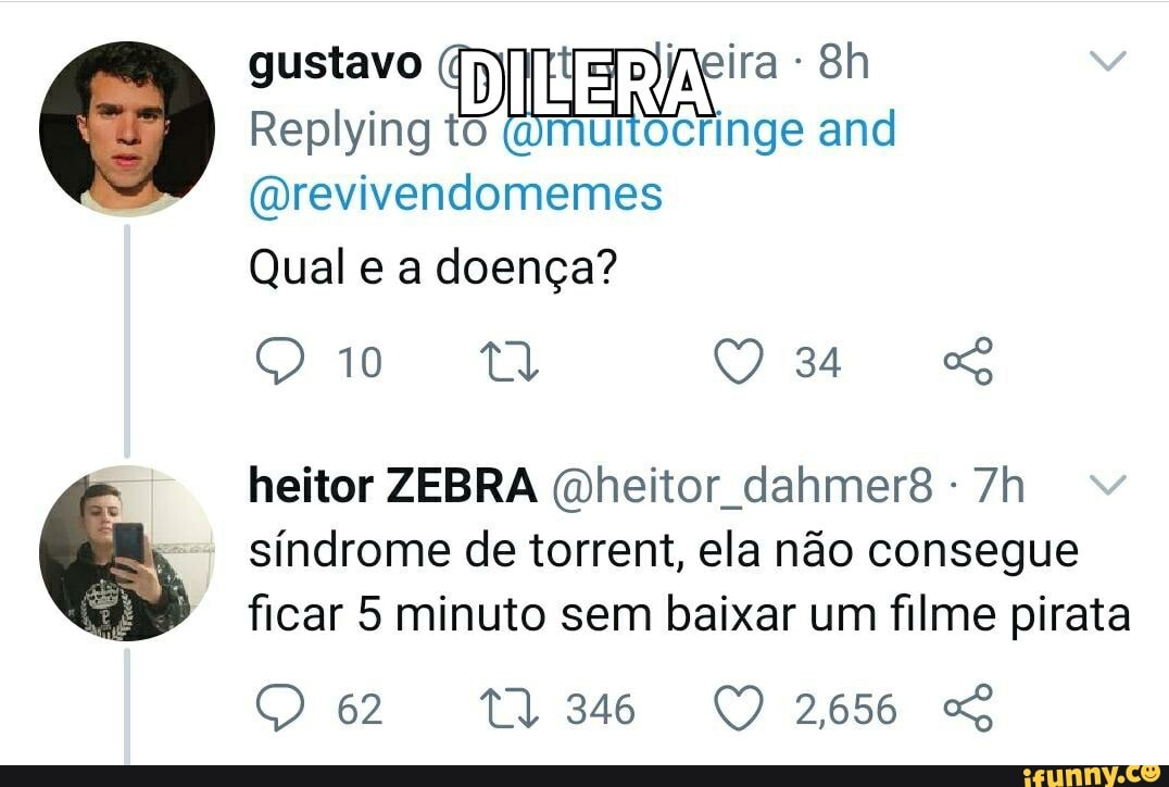 gustavo Replying ira - and
Replying
(ODrevivendomemes
Qual e a doença?
heitor ZEBRA Oheitor dahmer síndrome de torrent, ela não consegue ficar 5 minuto sem baixar um filme pirata
2656