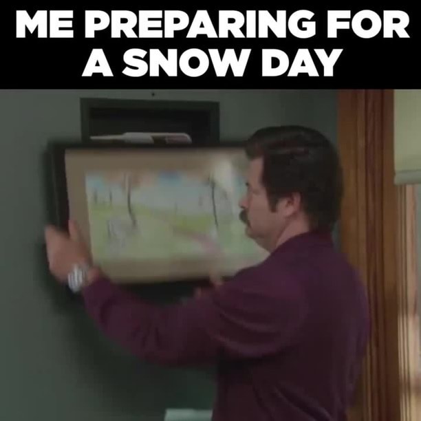 Me Preparing For A Snow Day Ifunny