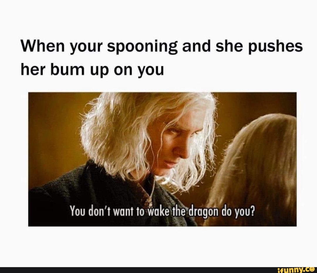 When your spooning and she pushes her bum up on you You don't want to