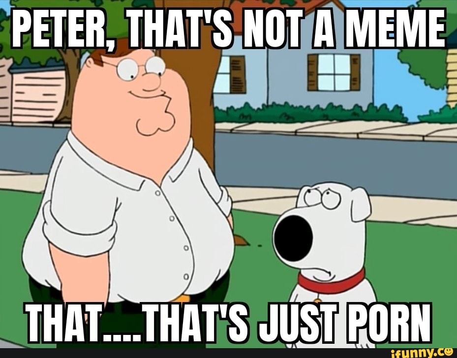 PETER THAT S NOT A MEME THAT THAT S JUST PORN IFunny Brazil