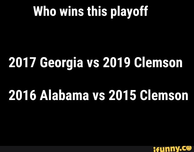 Who wins this playoff
2017 Georgia vs 2019 Clemson
2016 Alabama vs 2015 Clemson