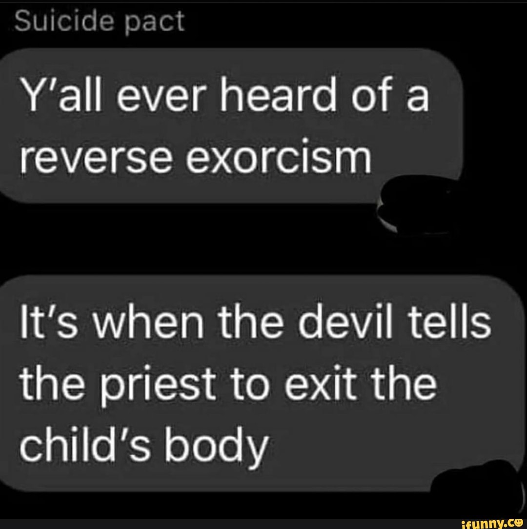 Suicide pact Y'all ever heard of a reverse exorcism It's when the devil ...