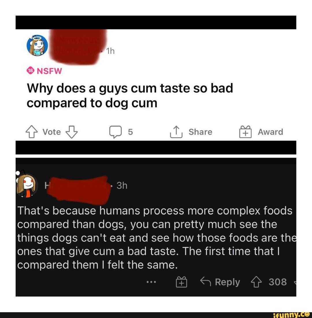 NSFW Why does a guys cum taste so bad compared to dog cum 4 Vote 5 Ty Share...