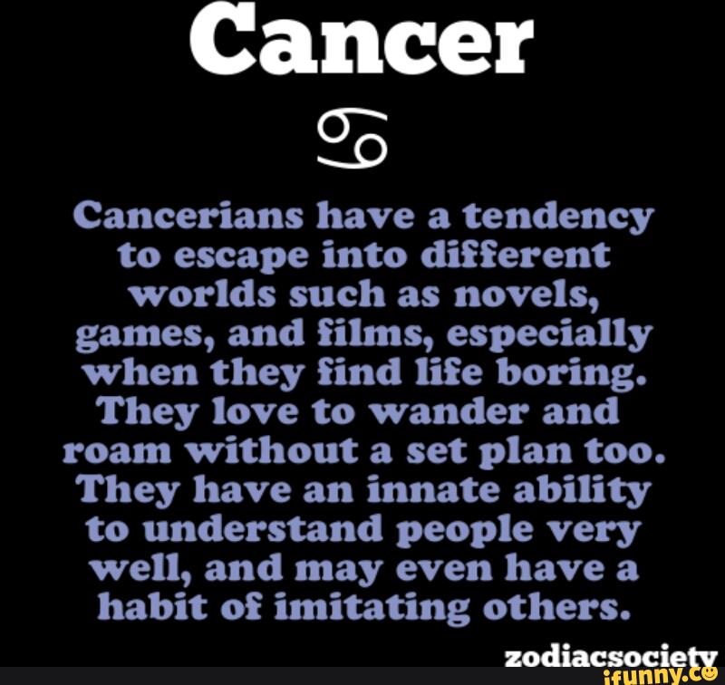 Cancer % Cancerians have a tendency to escape into different worlds ...