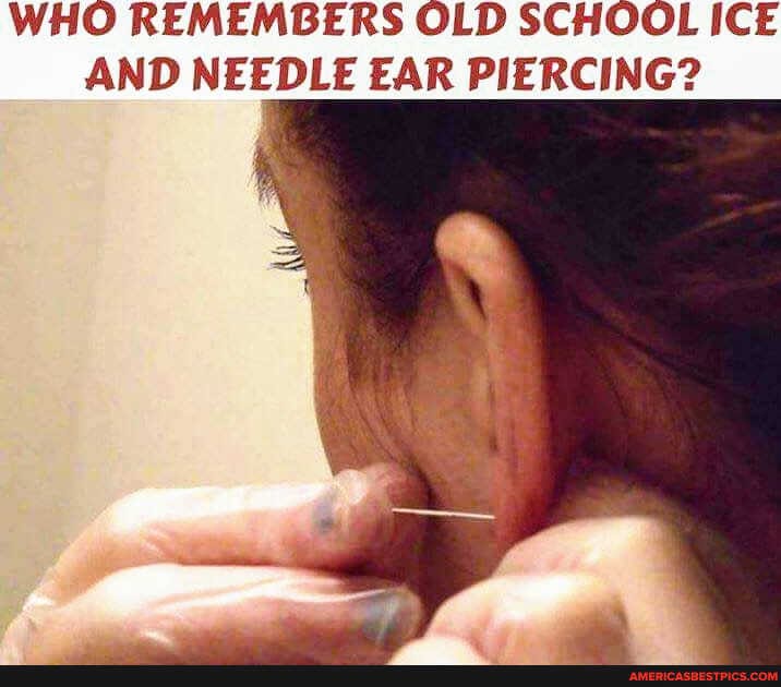 WHO REMEMBERS OLD SCHOOL ICE AND NEEDLE EAR PIERCING?