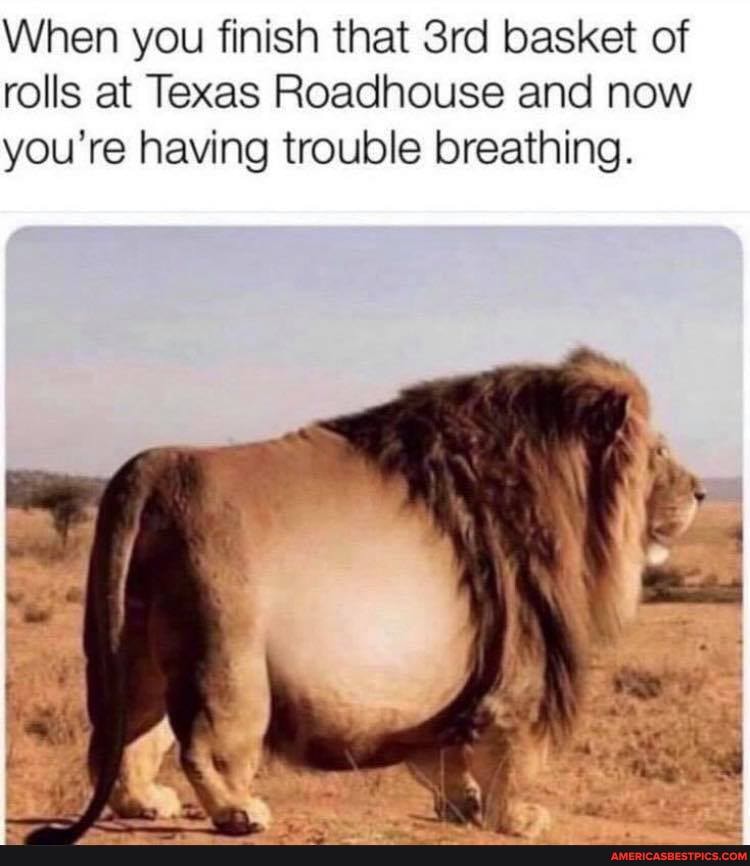 When you finish that basket of rolls at Texas Roadhouse and now you're having trouble breathing.