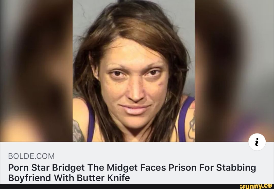 1080px x 746px - BOLDEACOM Porn Star Bridget The Midget Faces Prison For Stabbing Boyfriend  With Butter Knife - iFunny Brazil