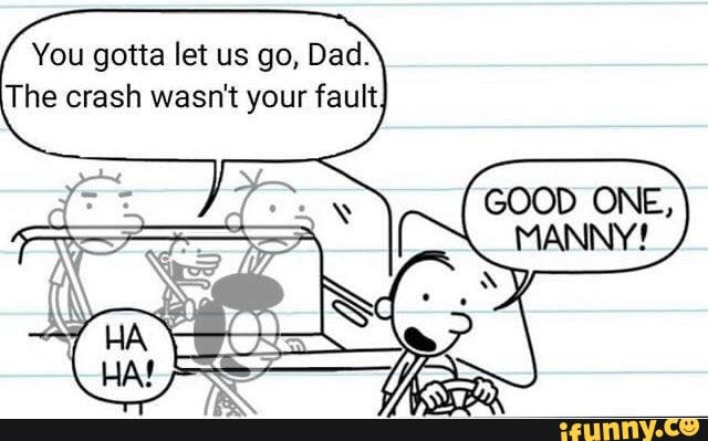 You gotta let us go, Dad.
The crash wasn't your fault