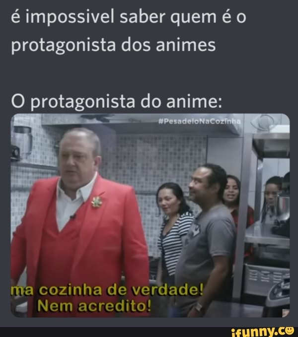 é impossivel saber quem é o protagonista dos animes
protagonista do anime:
ma cozinha de verdade!
Nem acredito!
