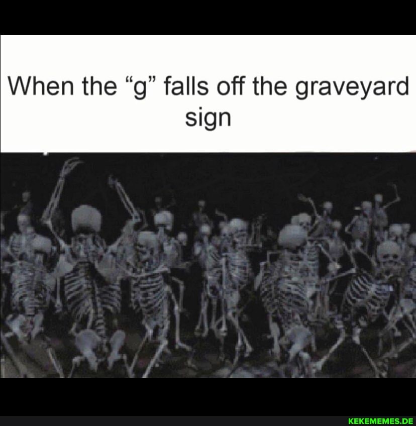 When the "g" falls off the graveyard
sign