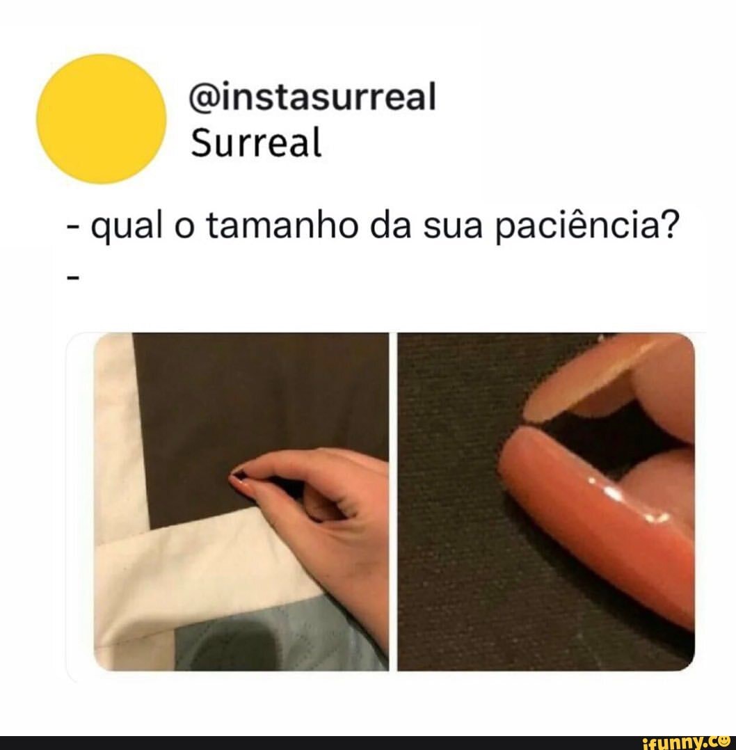 Oinstasurreal Surreal Qual O Tamanho Da Sua Paciência Ifunny Brazil