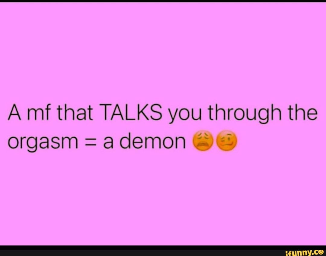 A mf that TALKS you through the orgasm a demon iFunny