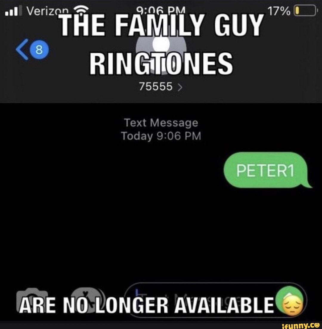 al' Verizan PM 17%
17%
THE FAMILY GUY RINGTONES
75555 >
Text Message
Today Or PM
ARE NO LONGER AVAILABLE@